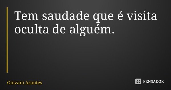 Tem saudade que é visita oculta de alguém.... Frase de Giovani Arantes.
