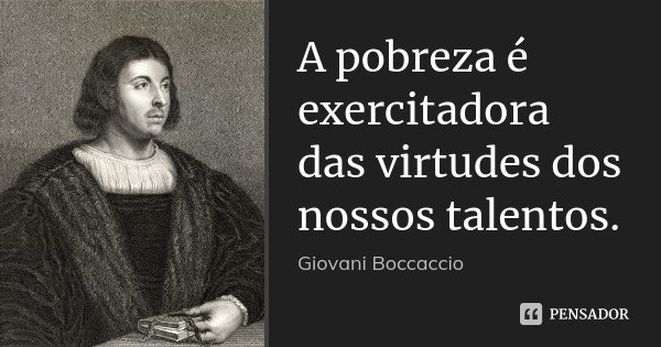 A pobreza é exercitadora das virtudes dos nossos talentos.... Frase de Giovani Boccaccio.