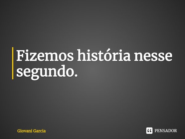 ⁠Fizemos história nesse segundo.... Frase de Giovani Garcia.