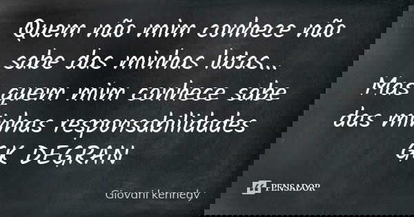 Quem não mim conhece não sabe das minhas lutas... Mas quem mim conhece sabe das minhas responsabilidades GK DEGRAN... Frase de Giovani kennedy.