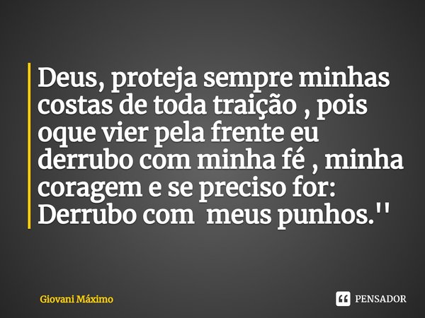 ⁠Deus, proteja sempre minhas costas de toda traição , pois oque vier pela frente eu derrubo com minha fé , minha coragem e se preciso for: Derrubo com meus punh... Frase de Giovani Máximo.