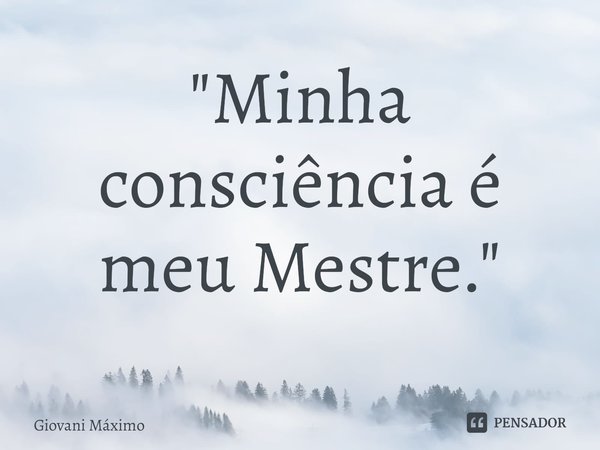 ⁠"Minha consciência é meu Mestre."... Frase de Giovani Máximo.