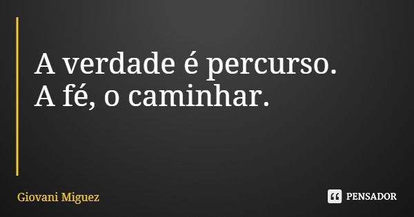 A verdade é percurso. A fé, o caminhar.... Frase de Giovani Miguez.