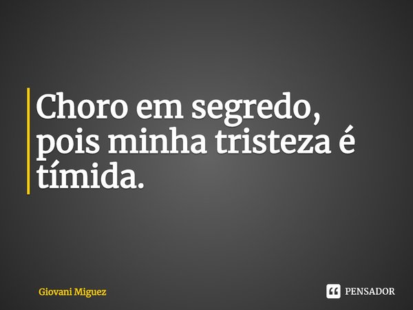 ⁠Choro em segredo,
pois minha tristeza é tímida.... Frase de Giovani Miguez.