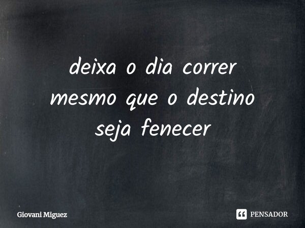 ⁠deixa o dia correr mesmo que o destino seja fenecer... Frase de Giovani Miguez.