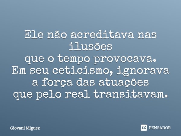 ⁠Ele não acreditava nas ilusões
que o tempo provocava.
Em seu ceticismo, ignorava
a força das atuações
que pelo real transitavam.... Frase de Giovani Miguez.