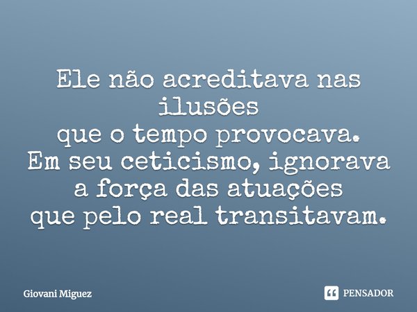 ⁠Ele não acreditava nas ilusões
que o tempo provocava.
Em seu ceticismo, ignorava
a força das atuações
que pelo real transitavam.... Frase de Giovani Miguez.