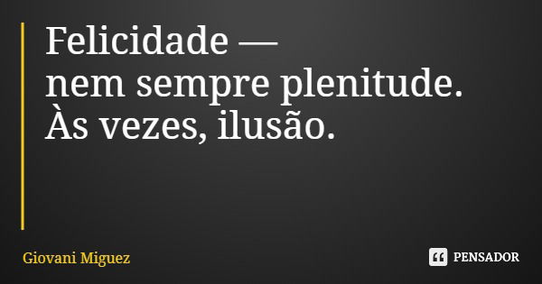 Felicidade — nem sempre plenitude. Às vezes, ilusão.... Frase de Giovani Miguez.