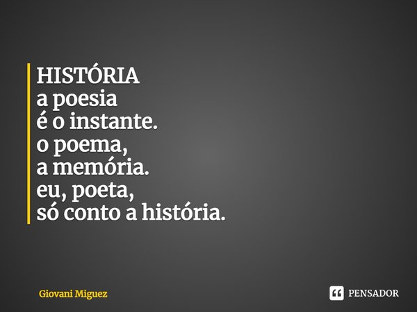 HISTÓRIA
a poesia
é o instante.
o poema,
a memória.
eu, poeta,
só conto a história.... Frase de Giovani Miguez.