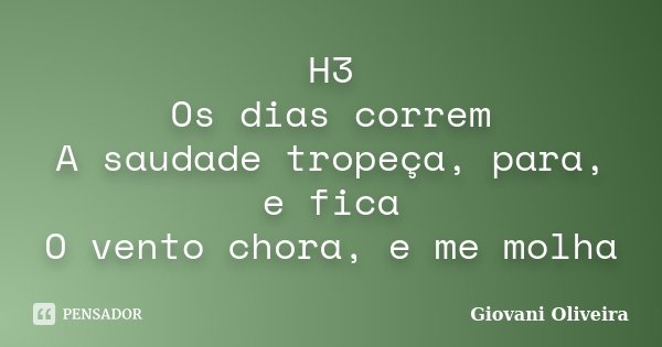 H3 Os dias correm A saudade tropeça, para, e fica O vento chora, e me molha... Frase de Giovani Oliveira.