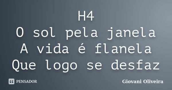 H4 O sol pela janela A vida é flanela Que logo se desfaz... Frase de Giovani Oliveira.