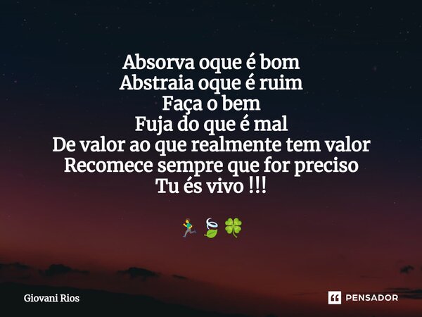 ⁠Absorva oque é bom Abstraia oque é ruim Faça o bem Fuja do que é mal De valor ao que realmente tem valor Recomece sempre que for preciso Tu és vivo !!! 🏃‍♂️🍃🍀... Frase de Giovani Rios.
