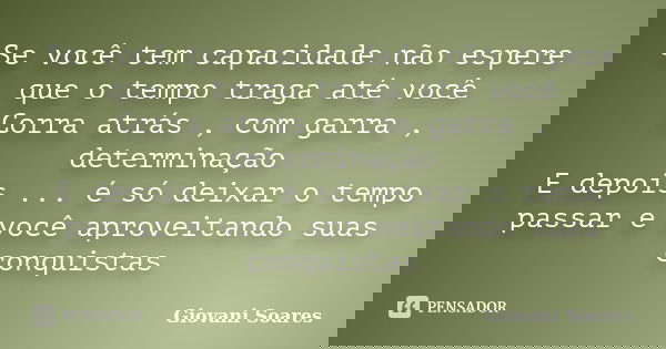 Se você tem capacidade não espere que o tempo traga até você Corra atrás , com garra , determinação E depois ... é só deixar o tempo passar e você aproveitando ... Frase de Giovani Soares.