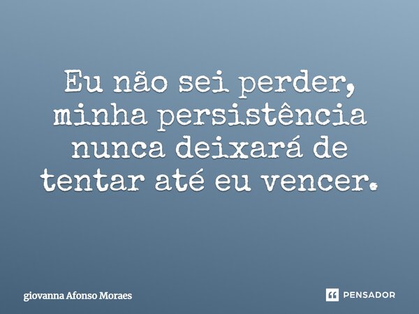 Eu não sei perder, minha persistência nunca deixará de tentar até eu vencer. ⁠... Frase de giovanna Afonso Moraes.