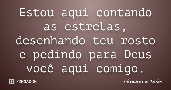 Estou aqui contando as estrelas, desenhando teu rosto e pedindo para Deus você aqui comigo.... Frase de Giovanna Assis.