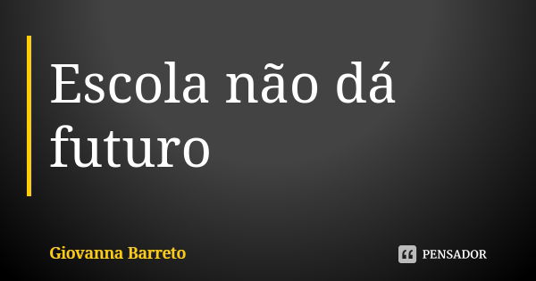 Escola não dá futuro... Frase de Giovanna Barreto.