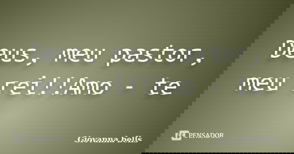 Deus, meu pastor, meu rei!!Amo - te... Frase de Giovanna Bells.