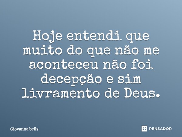 Hoje entendi que muito do que não me aconteceu não foi decepção e sim livramento de Deus.... Frase de Giovanna Bells.