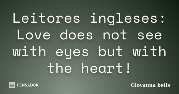 Leitores ingleses: Love does not see with eyes but with the heart!... Frase de Giovanna Bells.
