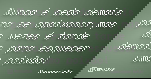 Nunca é cedo demais para se apaixonar,mas ás vezes é tarde demais para esquecer uma paixão!... Frase de Giovanna Bells.