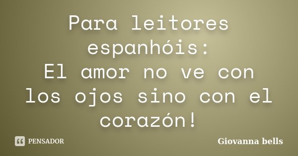 Para leitores espanhóis: El amor no ve con los ojos sino con el corazón!... Frase de Giovanna Bells.