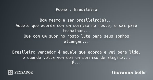 Poema : Brasileiro Bom mesmo é ser brasileiro(a)... Aquele que acorda com um sorriso no rosto, e sai para trabalhar... Que com um suor no rosto luta para seus s... Frase de Giovanna Bells.