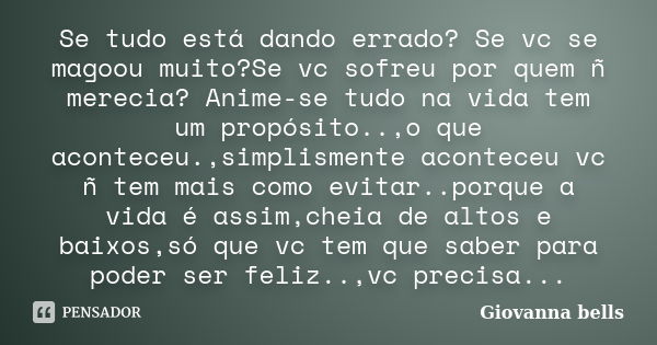 Se tudo está dando errado? Se vc se magoou muito?Se vc sofreu por quem ñ merecia? Anime-se tudo na vida tem um propósito..,o que aconteceu.,simplismente acontec... Frase de Giovanna Bells.