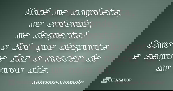 Você me completa, me entende, me desperta! Como o Sol que desponta e sempre faz o nascer de um novo dia.... Frase de Giovanna Contador.
