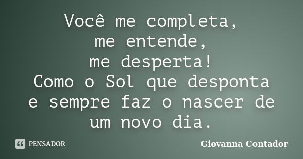 Você me completa, me entende, me desperta! Como o Sol que desponta e sempre faz o nascer de um novo dia.... Frase de Giovanna Contador.