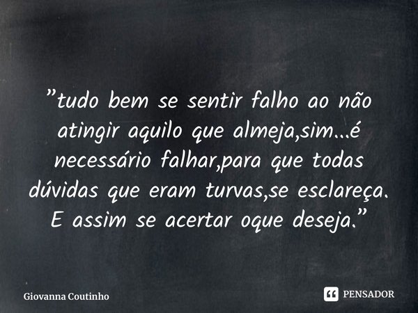 ⁠”tudo bem se sentir falho ao não atingir aquilo que almeja,sim...é necessário falhar,para que todas dúvidas que eram turvas,se esclareça. E assim se acertar oq... Frase de Giovanna Coutinho.