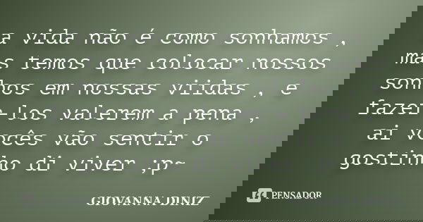 a vida não é como sonhamos , mas temos que colocar nossos sonhos em nossas viidas , e fazer-los valerem a pena , ai vocês vão sentir o gostinho di viver ;p~... Frase de Giovanna Diniz.