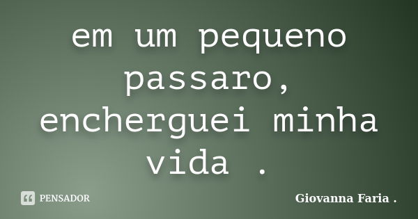 em um pequeno passaro, encherguei minha vida .... Frase de Giovanna Faria ..