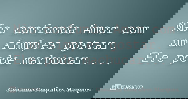 Não confunda Amor com um simples gostar. Ele pode machucar....... Frase de Giovanna Gonçalves Marques.