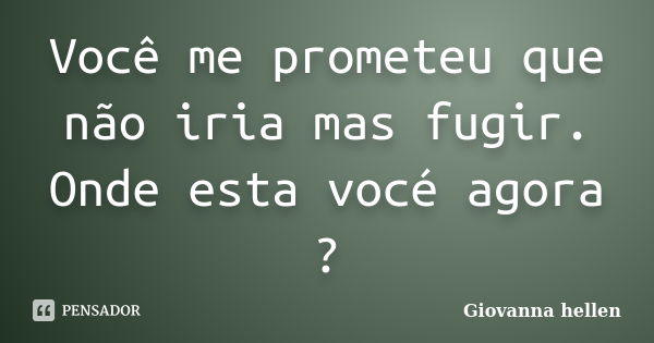 Você me prometeu que não iria mas fugir. Onde esta vocé agora ?... Frase de Giovanna hellen.