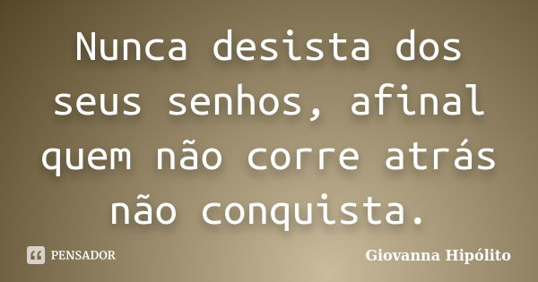 Nunca desista dos seus senhos, afinal quem não corre atrás não conquista.... Frase de Giovanna Hipólito.