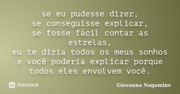 se eu pudesse dizer, se conseguisse explicar, se fosse fácil contar as estrelas, eu te diria todos os meus sonhos e você poderia explicar porque todos eles envo... Frase de Giovanna Nagamine.