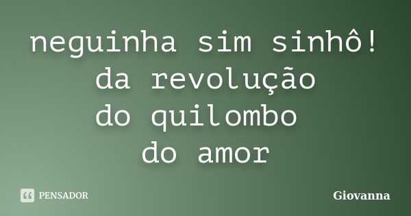 neguinha sim sinhô! da revolução do quilombo do amor... Frase de giovanna.