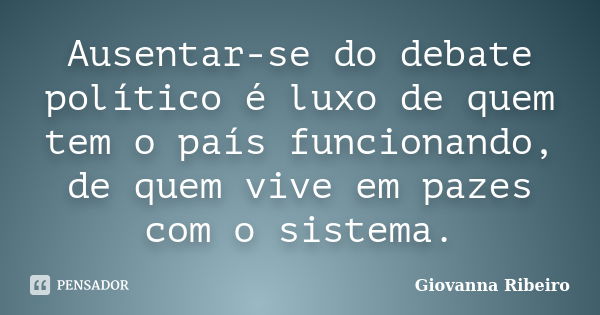 Ausentar-se do debate político é luxo de quem tem o país funcionando, de quem vive em pazes com o sistema.... Frase de Giovanna Ribeiro.