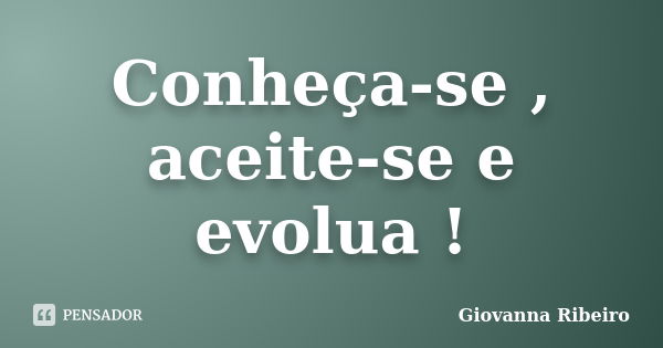 Conheça-se , aceite-se e evolua !... Frase de Giovanna Ribeiro.