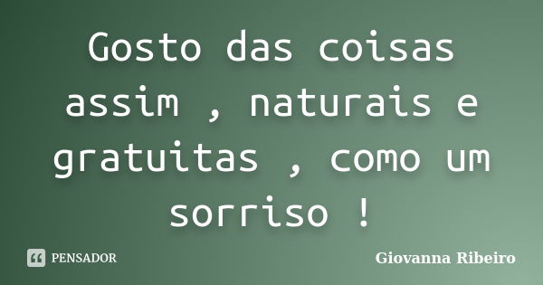 Gosto das coisas assim , naturais e gratuitas , como um sorriso !... Frase de Giovanna Ribeiro.