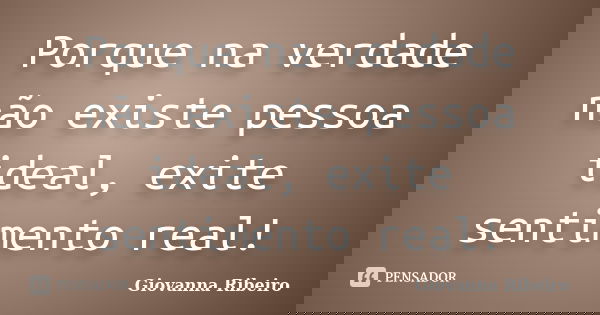 Porque na verdade não existe pessoa ideal, exite sentimento real!... Frase de Giovanna Ribeiro.