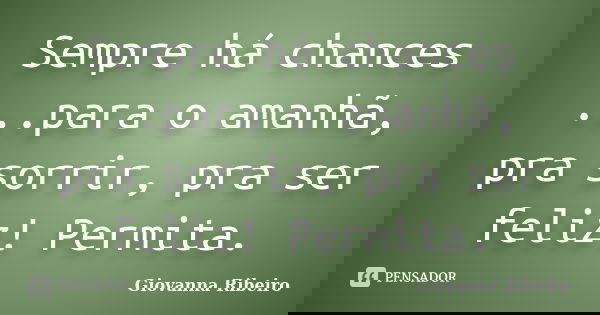 Sempre há chances ...para o amanhã, pra sorrir, pra ser feliz! Permita.... Frase de Giovanna Ribeiro.