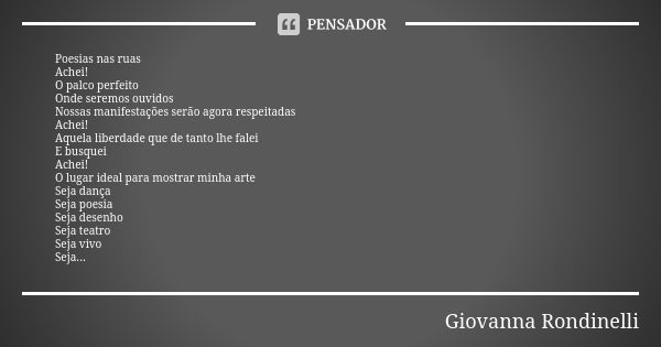 Poesias nas ruas Achei! O palco perfeito Onde seremos ouvidos Nossas manifestações serão agora respeitadas Achei! Aquela liberdade que de tanto lhe falei E busq... Frase de Giovanna Rondinelli.