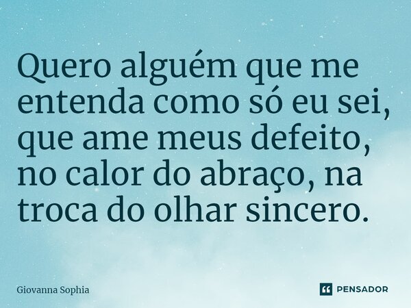⁠Quero alguém que me entenda como só eu sei, que ame meus defeito, no calor do abraço, na troca do olhar sincero.... Frase de Giovanna Sophia.
