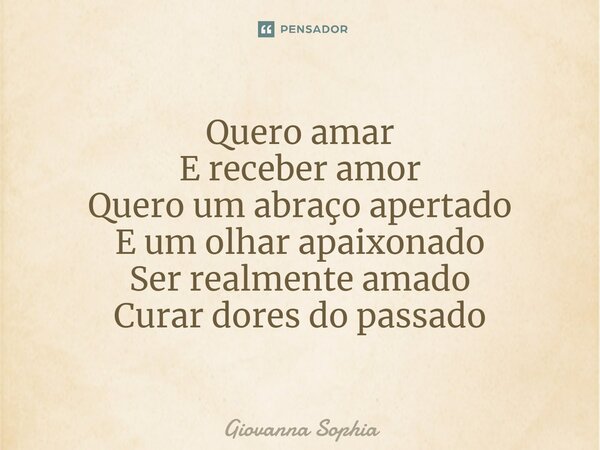 ⁠Quero amar E receber amor Quero um abraço apertado E um olhar apaixonado Ser realmente amado Curar dores do passado... Frase de Giovanna Sophia.