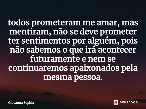 ⁠todos prometeram me amar, mas mentiram, não se deve prometer ter sentimentos por alguém, pois não sabemos o que irá acontecer futuramente e nem se continuaremo... Frase de Giovanna Sophia.