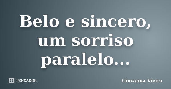 Belo e sincero, um sorriso paralelo...... Frase de Giovanna Vieira.