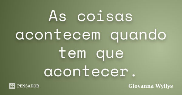 As coisas acontecem quando tem que acontecer.... Frase de Giovanna Wyllys.