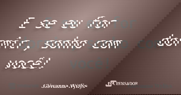 E se eu for dormir, sonho com você!... Frase de Giovanna Wyllys.