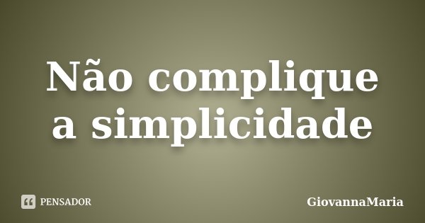 Não complique a simplicidade... Frase de GiovannaMaria.